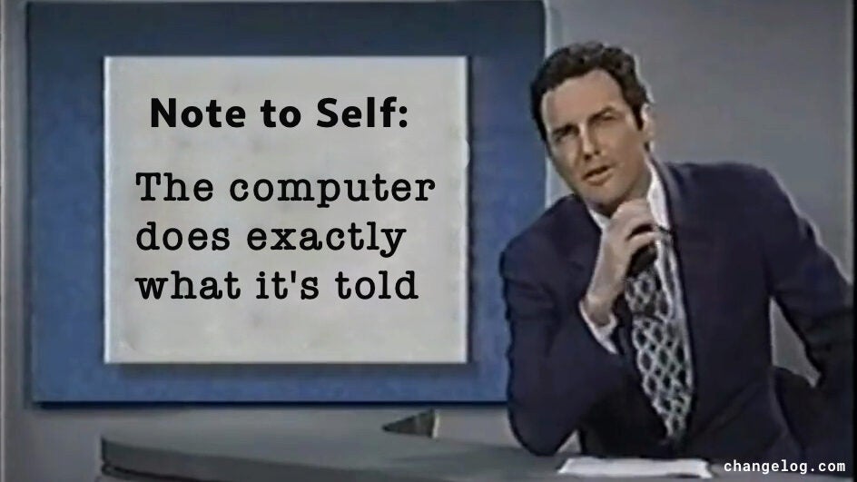 Note to Self: The computer does exactly what it’s told
